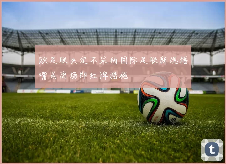 欧足联决定不采纳国际足联新规捂嘴或离场即红牌措施